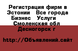 Регистрация фирм в Эстонии - Все города Бизнес » Услуги   . Смоленская обл.,Десногорск г.